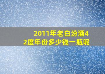 2011年老白汾酒42度年份多少钱一瓶呢