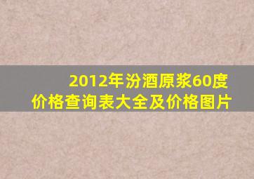 2012年汾酒原浆60度价格查询表大全及价格图片