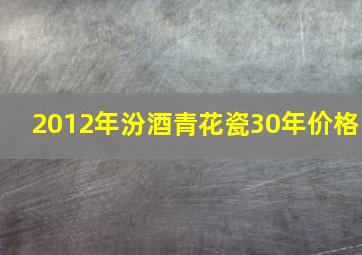 2012年汾酒青花瓷30年价格