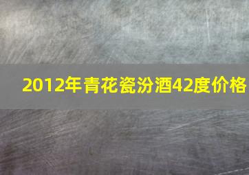 2012年青花瓷汾酒42度价格