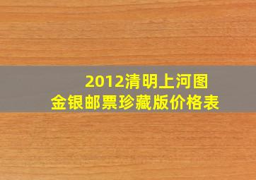 2012清明上河图金银邮票珍藏版价格表