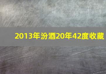 2013年汾酒20年42度收藏