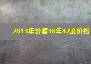 2013年汾酒30年42度价格