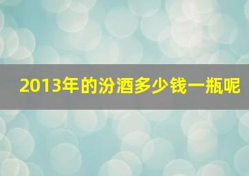 2013年的汾酒多少钱一瓶呢