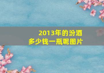 2013年的汾酒多少钱一瓶呢图片