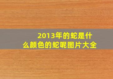 2013年的蛇是什么颜色的蛇呢图片大全