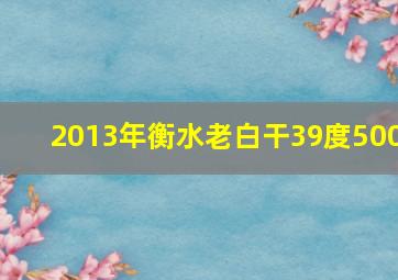 2013年衡水老白干39度500