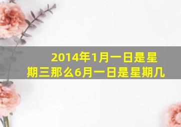 2014年1月一日是星期三那么6月一日是星期几