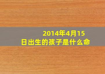 2014年4月15日出生的孩子是什么命