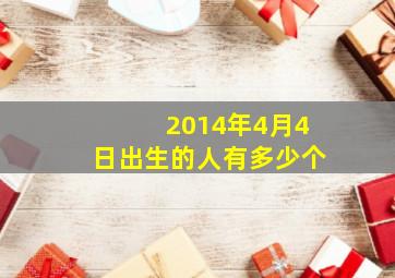 2014年4月4日出生的人有多少个