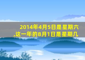 2014年4月5日是星期六,这一年的8月1日是星期几