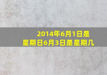 2014年6月1日是星期日6月3日是星期几