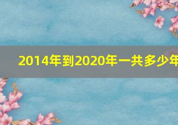 2014年到2020年一共多少年