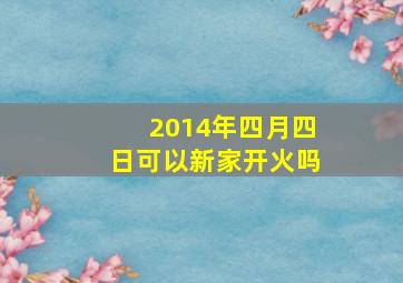 2014年四月四日可以新家开火吗