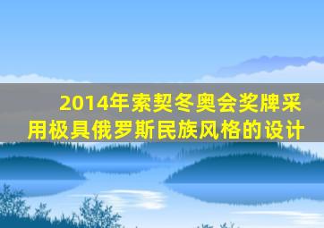 2014年索契冬奥会奖牌采用极具俄罗斯民族风格的设计