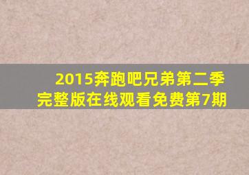 2015奔跑吧兄弟第二季完整版在线观看免费第7期