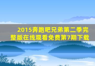 2015奔跑吧兄弟第二季完整版在线观看免费第7期下载