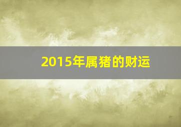 2015年属猪的财运