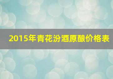 2015年青花汾酒原酿价格表