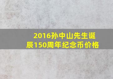 2016孙中山先生诞辰150周年纪念币价格