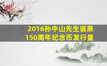 2016孙中山先生诞辰150周年纪念币发行量