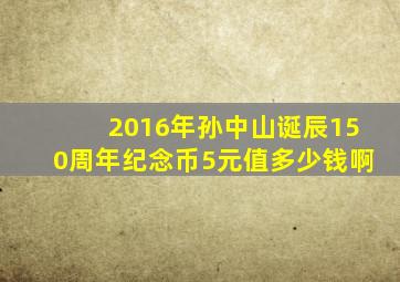 2016年孙中山诞辰150周年纪念币5元值多少钱啊