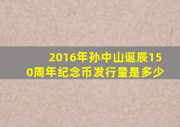 2016年孙中山诞辰150周年纪念币发行量是多少