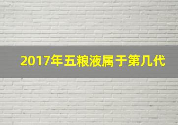 2017年五粮液属于第几代