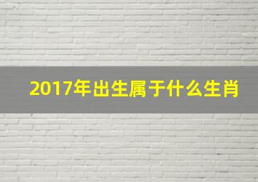 2017年出生属于什么生肖