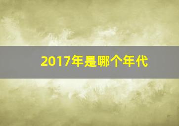 2017年是哪个年代