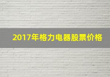 2017年格力电器股票价格