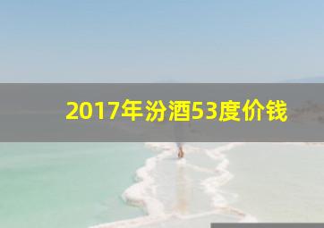 2017年汾酒53度价钱