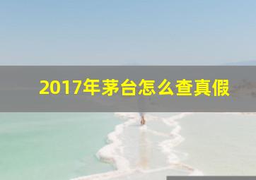 2017年茅台怎么查真假