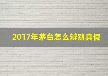 2017年茅台怎么辨别真假