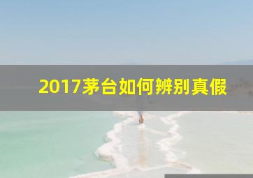 2017茅台如何辨别真假