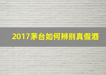 2017茅台如何辨别真假酒