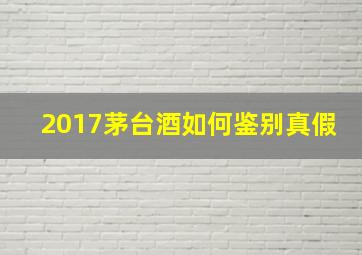 2017茅台酒如何鉴别真假