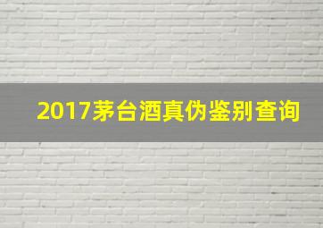 2017茅台酒真伪鉴别查询