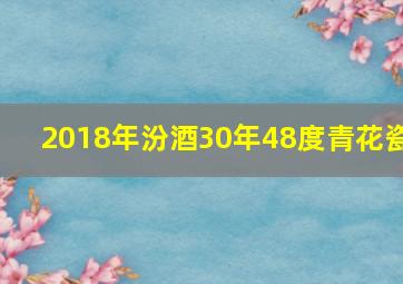 2018年汾酒30年48度青花瓷