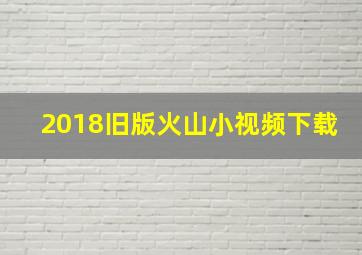 2018旧版火山小视频下载