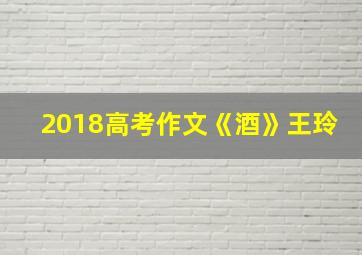 2018高考作文《酒》王玲