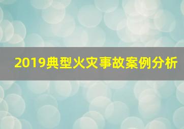 2019典型火灾事故案例分析