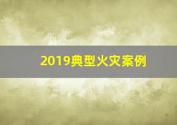 2019典型火灾案例