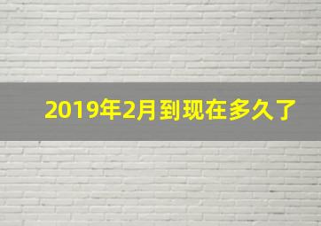 2019年2月到现在多久了