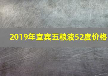 2019年宜宾五粮液52度价格