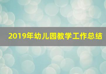 2019年幼儿园教学工作总结