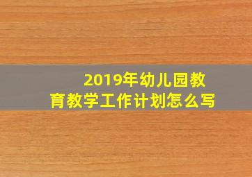 2019年幼儿园教育教学工作计划怎么写