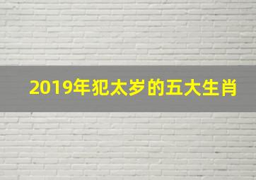 2019年犯太岁的五大生肖