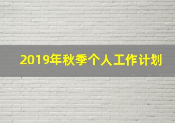 2019年秋季个人工作计划