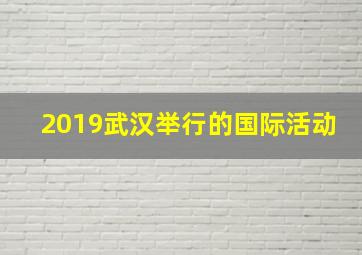 2019武汉举行的国际活动